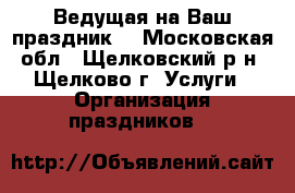 Ведущая на Ваш праздник! - Московская обл., Щелковский р-н, Щелково г. Услуги » Организация праздников   